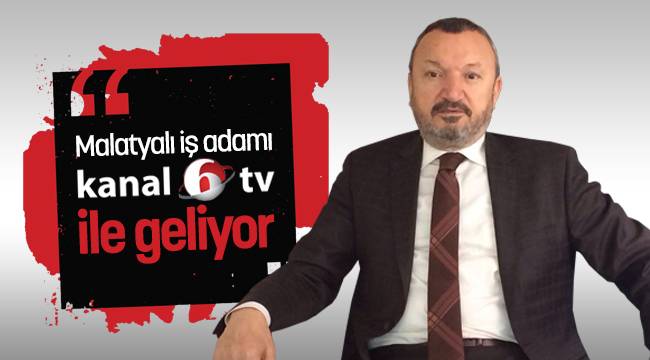 Malatyalı İş Adamı Kanal 6 Tv ile Geliyor - Malatya Haber - www.malatyadan.com - Malatya'nın En