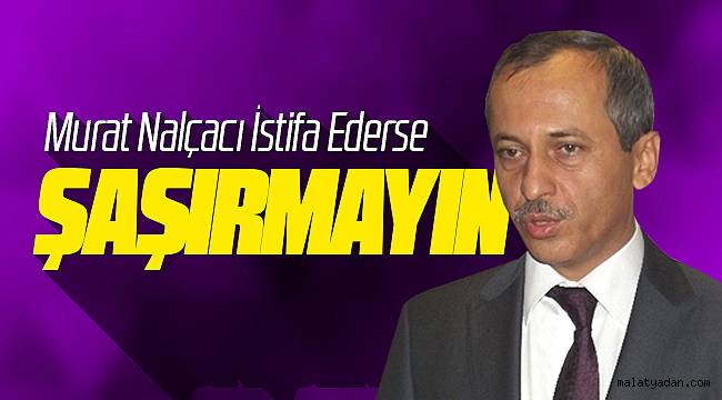 Murat Nalçacı İstifa Ederse Şaşırmayın!