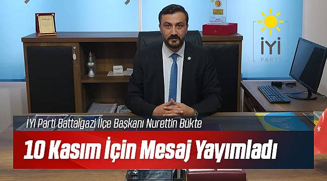 İYİ Parti Battalgazi İlçe Başkanı Nurettin Bükte'den 10 Kasım Mesajı