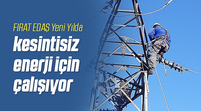 FIRAT EDAŞ Yeni Yılda Kesintisiz Enerji İçin 7/24 Görevde