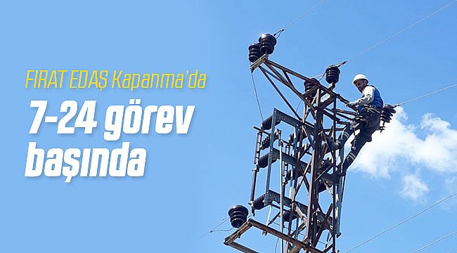 FIRAT EDAŞ Tam Kapanmada 7-24 İş Başında!
