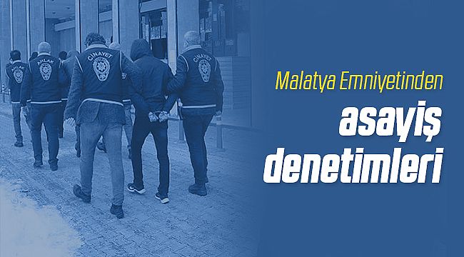 Malatya Emniyeti Asayiş Denetimlerini Arttırdı