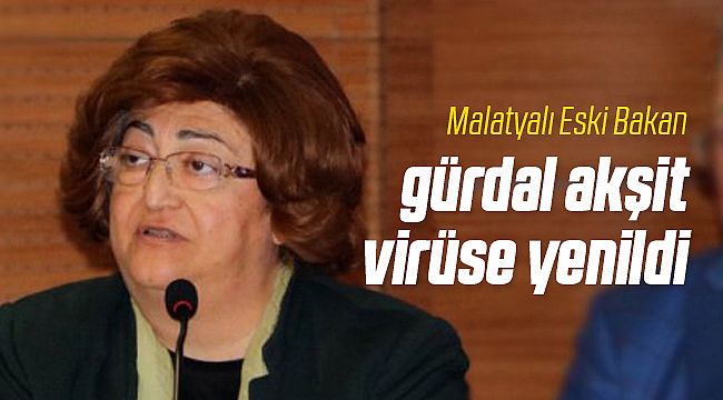 Malatyalı Bakan Gürdal Akşit Vefat Etti