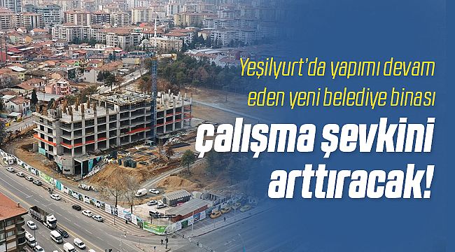 Yeşilyurt Belediye Binası Hızla Yükseliyor!