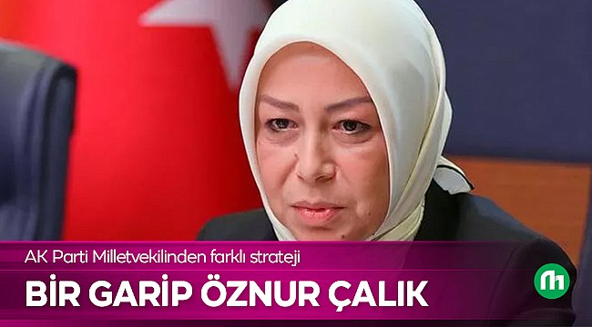 Milletvekili Öznur Çalık'dan Farklı Strateji