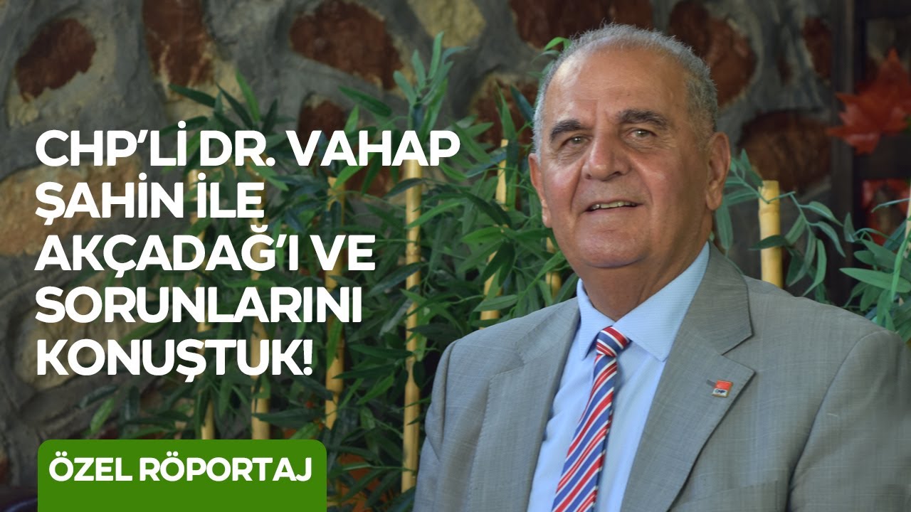 CHP'Lİ DR. VAHAP ŞAHİN ÖZEL RÖPORTAJ
